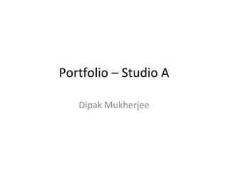 Portfolio – Studio A

   Dipak Mukherjee
 
