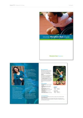 Studio T77 Ontwerp  Concept                                                                                                                                                                                             Drukwerk




Sponsormogelijkheden
                                                                               Sponsor
 ‘Vriend van’                                                                  Als sponsor is de jaarlijkse ﬁnanciële
Als ‘vriend van Marjolein’ is de bijdrage                                      bijdrage aan mijn rolstoeltenniscarrière
die je levert aan mijn tenniscarrière ten                                      een bedrag vanaf 500 euro.
minste 75 euro per jaar.                                                       Tegenprestaties
Tegenprestaties                                                                - De driejaarlijkse nieuwsbrief;
- Drie keer per jaar ontvang je een                                            - Je logo in de nieuwsbrief;
   nieuwsbrief, waarin de toernooien                                           - Eventueel je logo of bedrijfsnaam op
   vermeld staan die ik ga spelen en de                                          een trainingspak of andere artikelen
   verslagen van de laatste toernooien die                                       zoals de sporttas;
   ik heb gespeeld;                                                            - Een banner met link naar jouw website
- (Bedrijfs)naam en plaats worden                                                op www.marjoleinbuis.nl.
   desgewenst onder ‘vrienden van
   Marjolein’ vermeld op mijn website.                                         Hoofdsponsor
                                                                               Je kunt er ook voor kiezen om hoofd-
Subsponsor                                                                     sponsor te worden. De invulling hiervan
Een bijdrage van 250 euro per jaar.                                            wordt in overleg bepaald. De hoofd-
Tegenprestaties                                                                sponsor kent het voorrecht om, indien
- Je ontvangt drie keer per jaar de                                            gewenst, met een logo op de wedstrijd-
  nieuwsbrief;                                                                 kleding te staan.


                                                                                                                                                                  Marjolein Buis SPORTIEF
- Vermelding van je (bedrijfs)naam in
  de nieuwsbrief;                                                              Natuurlijk is het ook mogelijk om van                  STICHTING
- Een link naar jouw website op                                                deze bedragen af te wijken of om een
  www.marjoleinbuis.nl.                                                        eenmalige donatie te geven.


                                                                               ten behoeve van Marjolein Buis te
Stichting Marjolein Buis Sportief
                                                                               ﬁnancieren. De stichting staat er garant
                                                                               voor, dat alle vormen van sponsoring
Om haar ambities te kunnen realiseren,
                                                                               alleen gebruikt worden om Marjolein te
heeft Marjolein ﬁnanciële ondersteuning
                                                                               kunnen laten sporten.
nodig. ‘Stichting Marjolein Buis Sportief’
stelt zich ten doel ﬁnanciële middelen te                                      Het bestuur van de stichting bestaat uit:
verkrijgen om de trainingsfaciliteiten, de                                     Voorzitter:       Ruud Buis
wedstrijden, de sport in het algemeen en                                       Penningmeester: Paul Schellings
de met dit alles samenhangende kosten                                          Secretaris:       Rob M. Visser




STICHTING                           Marjolein Buis SPORTIEF
Kapershof 30 - 6641 JS Beuningen
Telefoon 024 675 04 01 - mail@marjoleinbuis.nl - www.marjoleinbuis.nl                                                                                          Marjolein Buis Tennisster
KvK 09164998- Rekeningnummer 48.17.33.531




                                                                                   Daarnaast volg ik de studie Sociaal          Wat is rolstoeltennis?
                                                                                   Pedagogische Hulpverlening en heb ik         Rolstoeltennis is een sport, die nauwe-
                                                                                   nog andere hobby’s, zoals zingen en uit      lijks verschilt van ‘normaal’ tennis. Het
                                                                                   eten gaan.                                   veld heeft de zelfde afmetingen. Het
                                                                                   Ook doe ik vrijwilligerswerk bij de          enige verschil is, dat de bal bij een
                                                                                   Werkgroep Integratie Gehandicapten te        rolstoelertennisser twee keer mag
                                                                                   Nijmegen. Ik kom op plaatselijk, landelijk   stuiteren.
                                                                                   en internationaal niveau op voor de          Rolstoeltennis is een volwaardige tak van
                                                                                   belangen van mensen met een beperking        de tennissport en is geïntegreerd in de
                                                                                   in Nederland.                                Nederlandse tennisbond (KNLTB).
                                                                                                                                Bij rolstoeltennis wordt gebruik gemaakt
                                                                                   Mijn ambities                                van speciale rolstoelen. Deze hebben
                                                                                   Ik beleef veel plezier aan het tennissen     schuin staande wielen, zodat je snel kunt
     Foto: Joke Visser Fotograﬁe




                                                                                   en ga snel vooruit. Ik heb in Nederland      draaien en meestal een extra wieltje aan
                                                                                   en inmiddels ook internationaal al veel      de achterkant, om niet achterover te
                                                                                   toernooiwinsten geboekt.                     vallen.
                                                                                   Mijn doel is om in 2012 deel te nemen
                                                                                   aan de Paralympische Spelen in               Laatste resultaten
                                                                                   Londen. Volgens mijn coach, Aad Zwaan,       - Mercedes Open: tweede ronde enkel
                                                                                   is dit een haalbaar doel en ik werk er         en dubbel
                                                                                   hard aan om het te realiseren. Op dit        - Ath Open: winnaar enkel en dubbel
                                   Marjolein Buis                                  moment train ik vier keer in de week. Ik     - Flanders Open: winnaar enkel en              Ranglijsten
                                   Mijn naam is Marjolein en ik ben                ben geselecteerd voor de nationale             dubbel                                       Nationaal
                                   geboren op 11 januari 1988. Ik heb een          top-selectie en train dus met de             - Barneveld Open: ﬁnalist enkel                - Enkel:  Nummer 5
                                   jeugd vol sporten gehad, zoals ballet en        absolute wereldtop. Ook heb ik twee          - Open de L’ile de Re: halve ﬁnale enkel,      - Dubbel: Nummer 3
                                   volleybal.                                      keer per week privétraining. Behalve           ﬁnalist dubbel
                                   Op mijn veertiende ging ik echter in            tennistrainingen volg ik ook nog extra       - Nottingham Indoor: ﬁnalist enkel,            Internationaal
                                   korte tijd moeilijk lopen. Ik bleek een         conditietrainingen om ﬁt en blessurevrij       winnaar dubbel                               - Enkel:   Nummer 12
                                   bindweefselaandoening te hebben.                te blijven.                                  - World Doubles Masters: vierde plaats         - Dubbel: Nummer 13
                                   Hierdoor werden de banden en pezen die          Naast het trainen is het zeer belangrijk
                                   mijn gewrichten bij elkaar houden te            om veel toernooien te spelen. Door
                                   slap. Als gevolg hiervan kan ik niet lang       internationale toernooien te spelen,
                                   lopen en maak ik dus gebruik van een            klim ik op de ranglijst. Om de Paralympi-    www.marjoleinbuis.nl
                                   rolstoel. Dit weerhoudt mij er niet van,        sche Spelen te kunnen halen, zal ik in de    De verrichtingen van Marjolein zijn ook online te volgen op haar persoonlijke website:
                                   actief door het leven te gaan. Sinds 2005       komende jaren deelnemen aan toernooi-        www.marjoleinbuis.nl.
                                   ben ik erg actief met rolstoeltennis.           en in Amerika, Australië en Azië.            Behalve achtergrondinformatie en het laatste nieuws vind je ook informatie over de
                                                                                                                                stichting, de sponsors, de toernooiresultaten en natuurlijk is er een gastenboek, waar je
                                                                                                                                een berichtje kunt achterlaten.
 