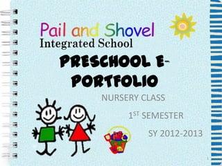 PRESCHOOL E-
 PORTFOLIO
    NURSERY CLASS
         1ST SEMESTER
             SY 2012-2013

                            1
 