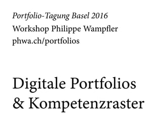 Portfolio-Tagung Basel 2016
Workshop Philippe Wampfler 
phwa.ch/portfolios
Digitale Portfolios
& Kompetenzraster
 