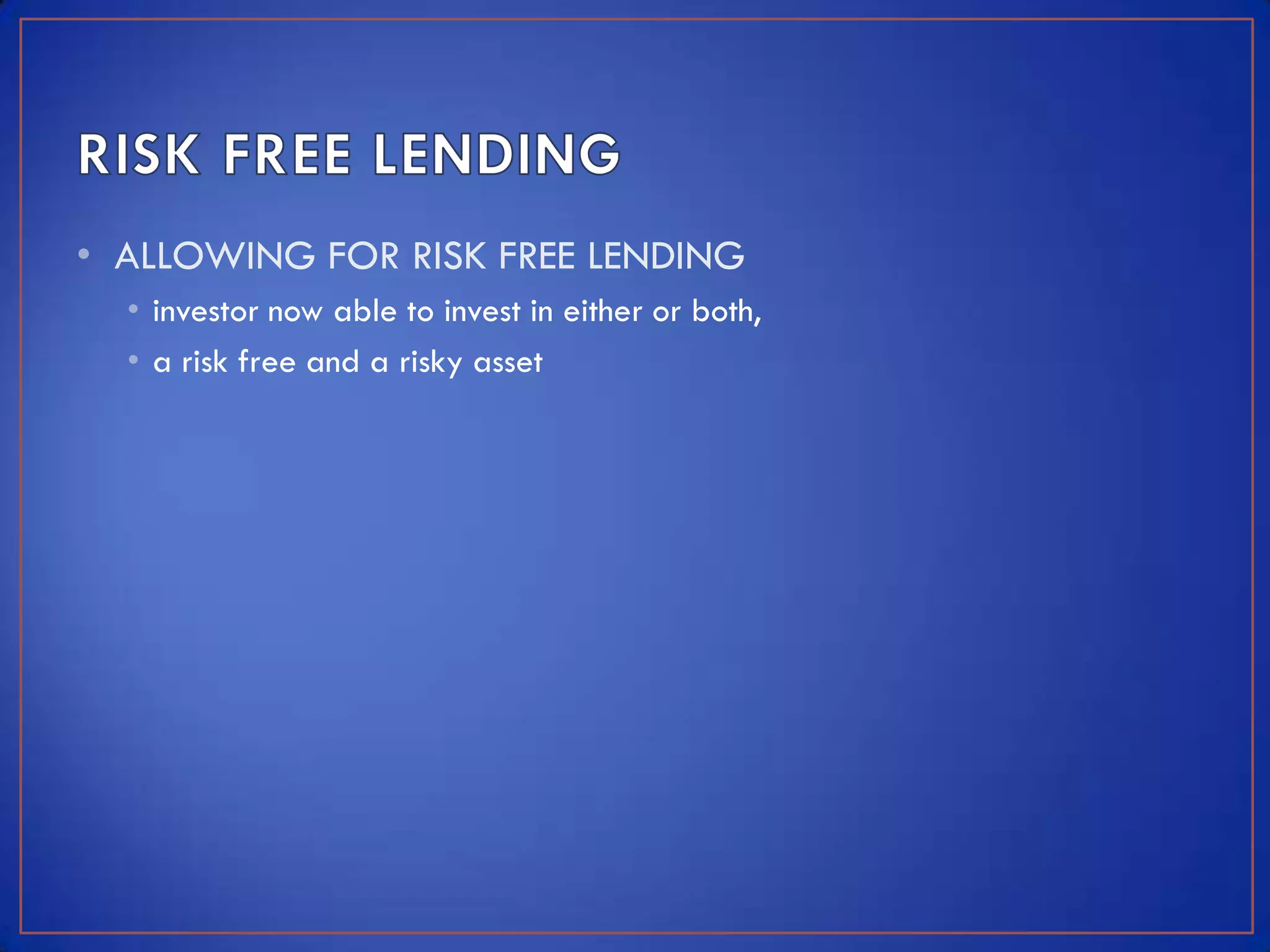 • ALLOWING FOR RISK FREE LENDING
  • investor now able to invest in either or both,
  • a risk free and a risky asset
 