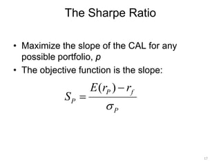 The Sharpe Ratio
• Maximize the slope of the CAL for any
possible portfolio, p
• The objective function is the slope:
( )P f
P
P
E r r
S
σ
−
=
17
 