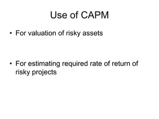 Use of CAPM
• For valuation of risky assets
• For estimating required rate of return of
risky projects
 
