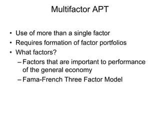 Multifactor APT
• Use of more than a single factor
• Requires formation of factor portfolios
• What factors?
– Factors that are important to performance
of the general economy
– Fama-French Three Factor Model
 