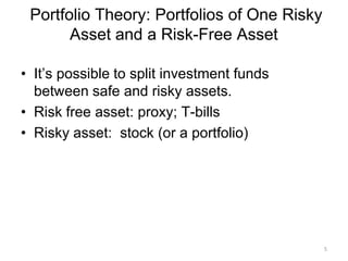 • It’s possible to split investment funds
between safe and risky assets.
• Risk free asset: proxy; T-bills
• Risky asset: stock (or a portfolio)
Portfolio Theory: Portfolios of One Risky
Asset and a Risk-Free Asset
5
 