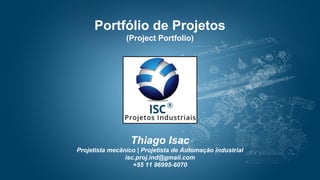 Portfólio de Projetos
(Project Portfolio)
Thiago Isac
Projetista mecânico | Projetista de Automação industrial
isc.proj.ind@gmail.com
+55 11 96995-6070
 