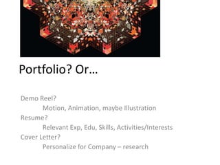 Portfolio? Or…
Demo Reel?
Motion, Animation, maybe Illustration
Resume?
Relevant Exp, Edu, Skills, Activities/Interests
Cover Letter?
Personalize for Company – research

 