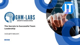 The Secrets to Successful Team
Leadership
www.ghm-labs.com
 