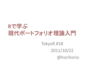 Rで学ぶ
現代ポートフォリオ理論入門
      TokyoR #18
          2011/10/22
             @horihorio
 