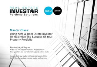 Master Class:
Using Xero & Real Estate Investar
To Maximise The Success Of Your
Property Portfolio
Thanks for joining us!
Audio has not yet commenced. Please ensure
Your speakers are on, volume is up and not on mute.
You can test your audio in the control panel of the
Go To Meeting software, under audio preferences.
 