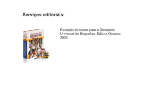 Serviços editoriais:
Redação de textos para o Dicionário
Universal de Biografias. Editora Oceano:
2008.
 