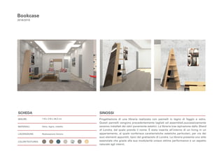 Bookcase
2018/2019
Progettazione di una libreria realizzata con pannelli in legno di faggio e vetro.
Questi pannelli vengono precedentemente tagliati ed assemblati,successivamente
saranno installati dei vetri puramente estetici. La libreria trae ispirazione dallo Shard
di Londra, dal quale prende il nome. È stata inserita all’interno di un living in un
appartamento, al quale conferisce caratteristiche estetiche particolari, per via dei
suoi elementi appuntiti, tipici del grattacielo di Londra. La libreria presenta uno stile
essenziale che grazie alla sua modularità unisce ottime performance e un aspetto
naturale agli interni.
118 x 218 x 44,5 cm
Vetro, legno, metallo
Realizzazione libreria
SCHEDA
MISURE:
MATERIALI:
LAVORAZIONE:
COLORI/TEXTURES:
SINOSSI
 