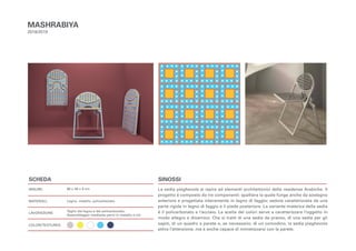 SCHEDA
MISURE:
MATERIALI:
LAVORAZIONE:
COLORI/TEXTURES:
SINOSSI
La sedia pieghevole si ispira ad elementi architettonici delle residenze Arabiche. Il
progetto è composto da tre componenti: spalliera la quale funge anche da sostegno
anteriore e progettata interamente in legno di faggio; seduta caratterizzata da una
parte rigida in legno di faggio e il piede posteriore. La variante materica della sedia
è il policarbonato e l’acciaio. La scelta dei colori serve a caratterizzare l’oggetto in
modo allegro e dinamico. Che si tratti di una sedia da pranzo, di una sedia per gli
ospiti, di un quadro a parete o, se necessario, di un comodino, la sedia pieghevole
attira l’attenzione, ma è anche capace di mimetizzarsi con la parete.
MASHRABIYA
2018/2019
86 x 49 x 6 cm
Legno, metallo, policarbonato
Taglio del legno e del policarbonato;
Assemblaggio mediante perni in metallo e viti.
 