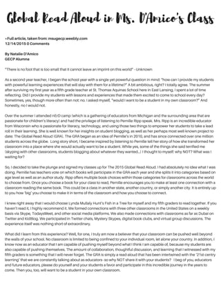 The Global Read Aloud
Inanefforttohelpmystudentsbecome21stcenturylearners,oneofthethingsistrivetodoinmyclassroomistoextendmy
students'learningexperiencesbeyondtheclassroomwalls.oneofthewaysihavebeenabletodothatisthroughparticipating
intheglobalreadaloud.thegraisaworld-widereadaloudwhereclassroomsallovercanconnectanddiscusstheirthoughts
onacommontext.throughtheglobalreadaloud,mystudentshaveconnectedwithclassroomsacrosstheworld,from
mackinawislandallthewaytodubai.ihavealsobeenabletoincorporatemanynewformsoftechnologythroughthegraas
well-skype,todaysmeet,andtwitter,justtonameafew.
 