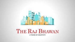 THE RAJ BHAWAN
A THEME OF CREATIVITY
 