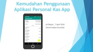 Kemudahan Penggunaan
Aplikasi Personal Kas App
UX Report , 7 April 2018
Daniel Ardyka Fernando
 