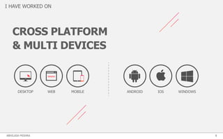I HAVE WORKED ON
DESKTOP WEB MOBILE ANDROID IOS WINDOWS
CROSS PLATFORM
& MULTI DEVICES
8ABHILASH MISHRA
 