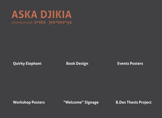 Aska Djikia
pronounced:   a•ska jee•kee•ya




Quirky Elephant            Book Design        Events Posters




Workshop Posters          “Welcome” Signage   B.Des Thesis Project
 