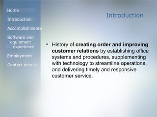 Introduction History of  creating order and improving customer relations  by establishing office systems and procedures, supplementing with technology to streamline operations, and delivering timely and responsive customer service. 
