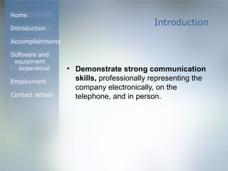 Introduction Demonstrate strong communication skills,  professionally representing the company electronically, on the telephone, and in person. 