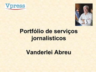 Portfólio de serviços
jornalísticos
Vanderlei Abreu
 
