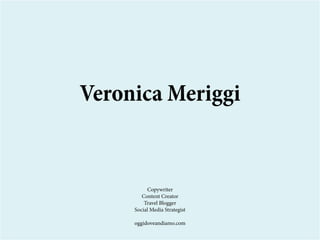 Veronica Meriggi
Copywriter
Content Creator
Travel Blogger
Social Media Strategist
oggidoveandiamo.com
 