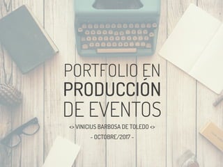 PORTFOLIO EN
PRODUCCIÓN
DE EVENTOS
<> VINICIUS BARBOSA DE TOLEDO <>
- OCTOBRE/2017 -
 