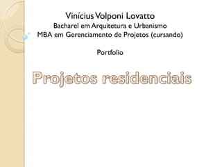 ViníciusVolponi Lovatto
Bacharel em Arquitetura e Urbanismo
MBA em Gerenciamento de Projetos (cursando)
Portfolio
 