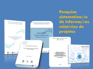 Pesquisa,
sistematização
de informações,
relatórios de
projetos
 
