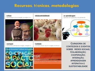CURADORIA DE
CONTEÚDOS E EVENTOS
SOBRE REDES SOCIAIS;
COLABORAÇÃO;
COOPERAÇÃO;
INTERAÇÃO;
APRENDIZAGEM
INTERATIVA E
SUSTENTABILIDADE
Recursos, técnicas, metodologias
 