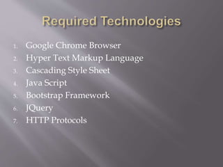 1. Google Chrome Browser
2. Hyper Text Markup Language
3. Cascading Style Sheet
4. Java Script
5. Bootstrap Framework
6. JQuery
7. HTTP Protocols