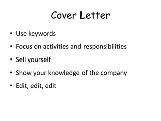 Cover Letter
• Use keywords
• Focus on activities and responsibilities
• Sell yourself
• Show your knowledge of the company
• Edit, edit, edit
 
