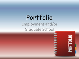 Portfolio
Employment and/or
Graduate School
 