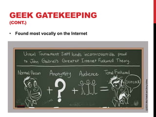 GEEK GATEKEEPING
(CONT.)
• Found most vocally on the Internet
 