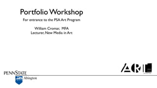 Portfolio Workshop
For entrance to the PSA Art Program

      William Cromar, MFA
    Lecturer, New Media in Art
 