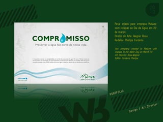 Peça criada para empresa Malwee
com relação ao Dia da Água em 22
de março.
Diretor de Arte: Wagner Rosa
Redator: Phelipe Cerdeira

Ask company created to Malwee with
respect to the Water Day on March 22.
Art Director: Rosa,Wagner
Editor: Cerdeira, Phelipe




                         PORTFOL IO
 