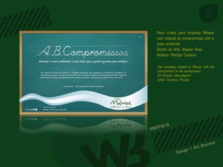 Peça criada para empresa Malwee
com relação ao compromisso com o
meio ambiente.
Diretor de Arte: Wagner Rosa
Redator: Phelipe Cerdeira

Ask company created to Malwee with the
commitment to the environment.
Art Director: Rosa,Wagner
Editor: Cerdeira, Phelipe




                          PORTFOL IO
 