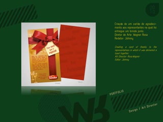 Criação de um cartão de agradeci-
mento aos representantes na qual foi
entregue um brinde junto.
Diretor de Arte: Wagner Rosa
Redator: Johnny

Creating a card of thanks to the
representatives in which it was delivered a
toast together.
Art Director: Rosa,Wagner
Editor: Johnny




                             PORTFOL IO
 