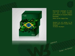 Desenvolvido embalagem de baixo
custo para o chinelo havaianas
personalizado da Campanha Malwee
Brasilidade.
Diretor de Arte: Wagner Rosa

Developed low cost package for the
Hawaiian slipper custom Campaign Malwee
Brasilidade.
Art Director: Rosa,Wagner




                           PORTFOL IO
 