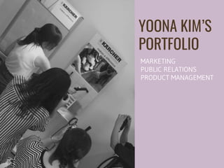 YOONA KIM’S
PORTFOLIO
MARKETING
PUBLIC RELATIONS
PRODUCT MANAGEMENT
 