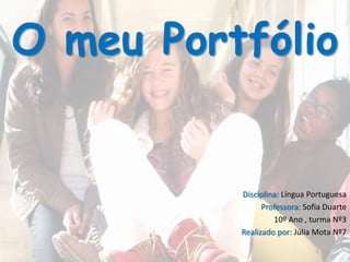 O meu Portfólio  Disciplina: Língua Portuguesa Professora: Sofia Duarte 10º Ano , turma Nº3 Realizado por: Júlia Mota Nº7  