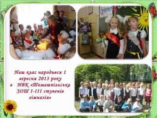 Наш клас народився 1
вересня 2013 року
в НВК «Томашпільська
ЗОШ І-ІІІ ступенів
гімназія»
 
