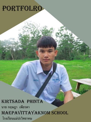 portfolro
kirtsada Phinta
นาย กฤษฎา เพียรตา
Maepavittayaknom school
โรงเรียนแม่ปะวิทยาคม
 