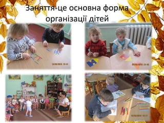 Заняття-це основна форма
організації дітей
 
