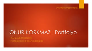 ONUR KORKMAZ Portfolyo
WWW.KORKMAZONUR.COM
FILM & MUSIC PRODUCER
PHOTOGRAPHER & GRAPHIC DESIGNER
 