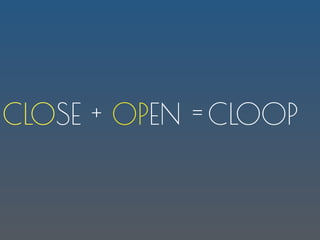 CLOOPCLOSE + OPEN =
 