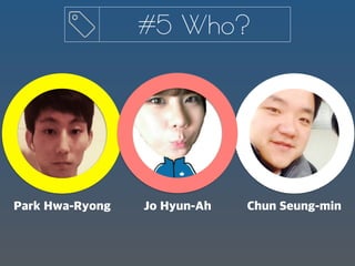 #5 Who?
Chun Seung-minJo Hyun-AhPark Hwa-Ryong
 
