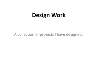 Design Work

A collection of projects I have designed.
 