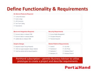 Define Functionality & Requirements
PortHand subscription – permits Business Advisor to utilise
prototype to create a project and describe requirements
 