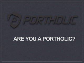 ARE YOU A PORTHOLIC?
 